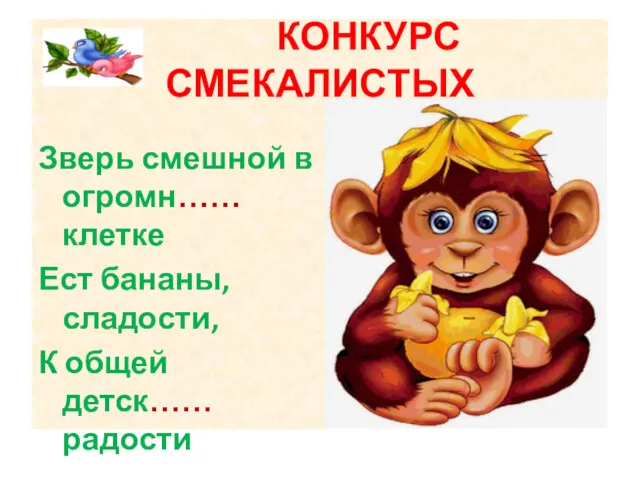 КОНКУРС СМЕКАЛИСТЫХ Зверь смешной в огромн…… клетке Ест бананы, сладости, К общей детск…… радости