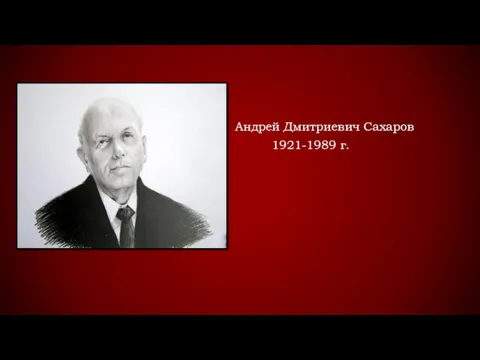 Андрей Дмитриевич Сахаров 1921-1989 г.