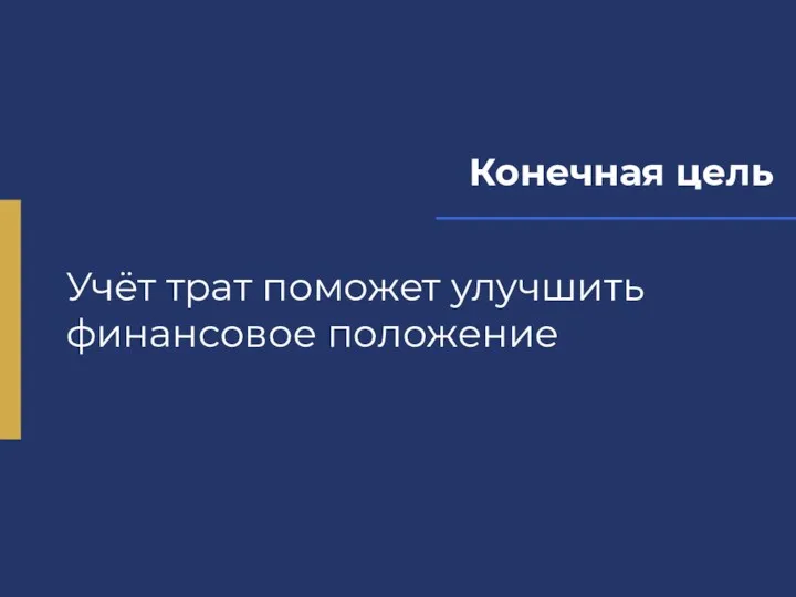 Конечная цель Учёт трат поможет улучшить финансовое положение