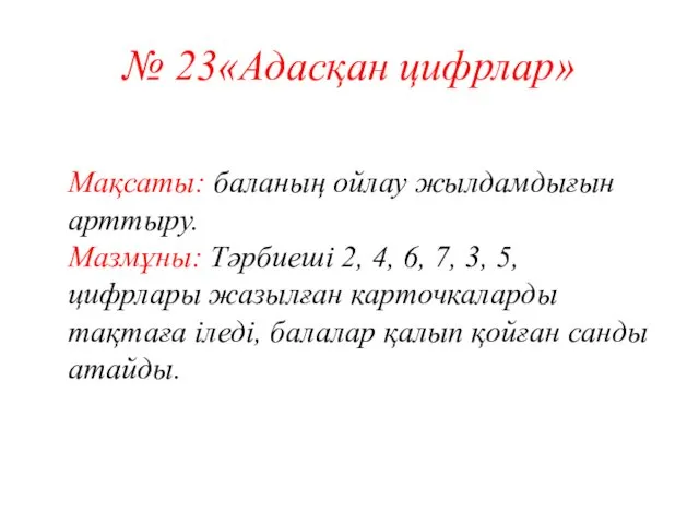 № 23«Адасқан цифрлар» Мақсаты: баланың ойлау жылдамдығын арттыру. Мазмұны: Тәрбиеші