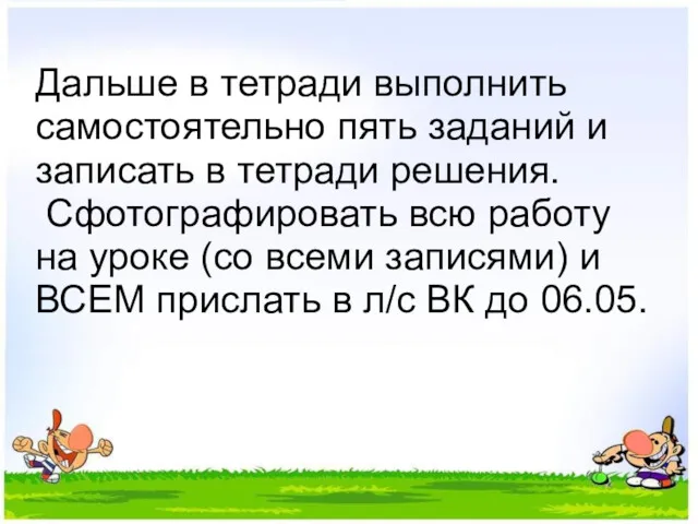 Дальше в тетради выполнить самостоятельно пять заданий и записать в тетради решения. Сфотографировать