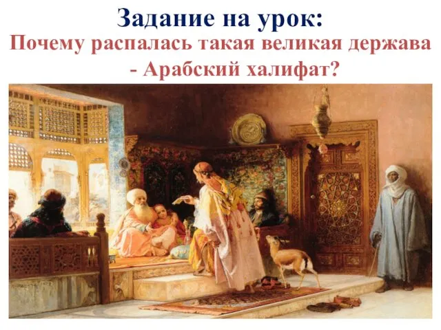 Почему распалась такая великая держава - Арабский халифат? Задание на урок: