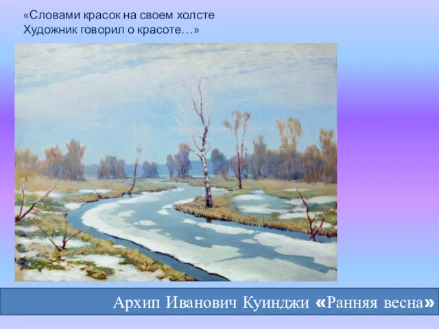 «Словами красок на своем холсте Художник говорил о красоте…» Архип Иванович Куинджи «Ранняя весна»