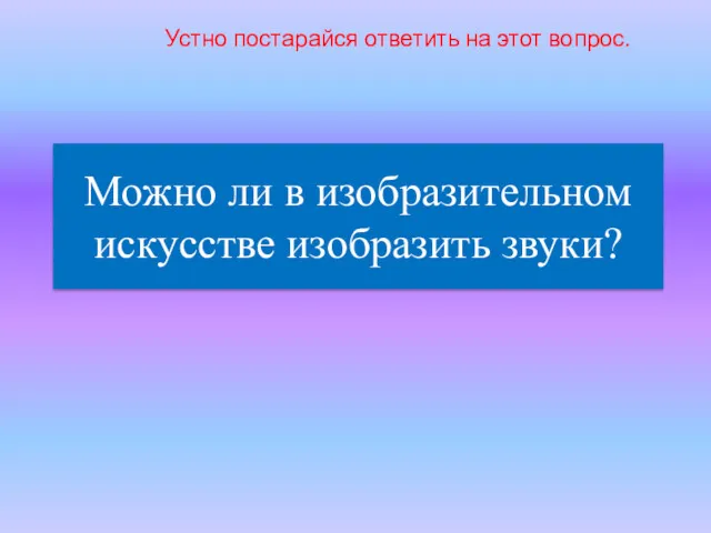 Можно ли в изобразительном искусстве изобразить звуки? Устно постарайся ответить на этот вопрос.