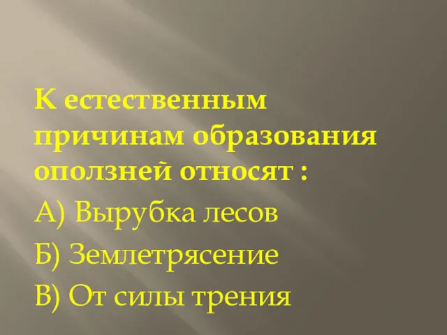 К естественным причинам образования оползней относят : А) Вырубка лесов Б) Землетрясение В) От силы трения