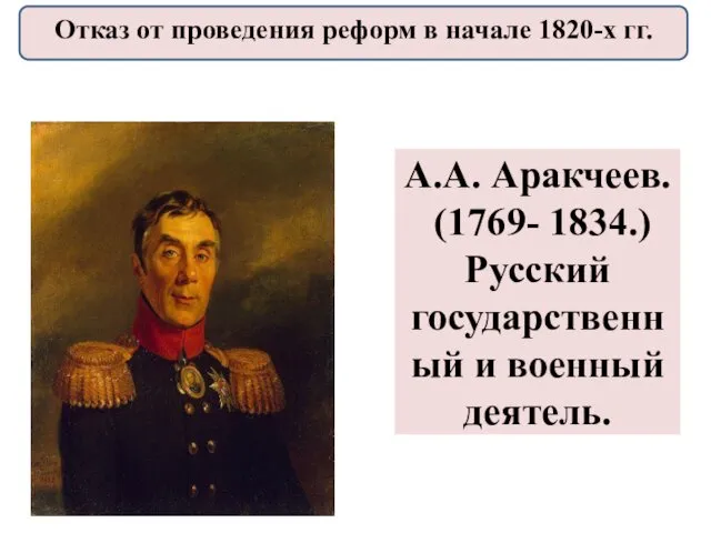 А.А. Аракчеев. (1769- 1834.) Русский государственный и военный деятель. Отказ от проведения реформ