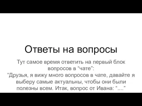 Ответы на вопросы Тут самое время ответить на первый блок вопросов в “чате”: