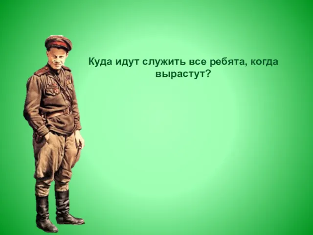 Куда идут служить все ребята, когда вырастут?