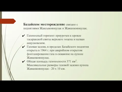 Базайское месторождение связано с поднятиями Жаксыкоянкулак и Жаманкоянкулак. Газоносный горизонт