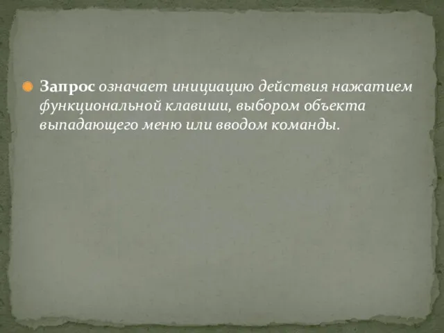 Запрос означает инициацию действия нажатием функциональной клавиши, выбором объекта выпадающего меню или вводом команды.