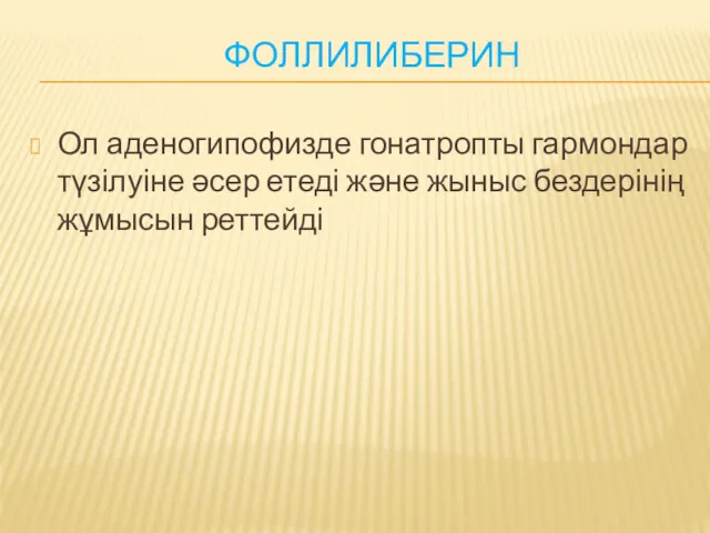 ФОЛЛИЛИБЕРИН Ол аденогипофизде гонатропты гармондар түзілуіне әсер етеді және жыныс бездерінің жұмысын реттейді