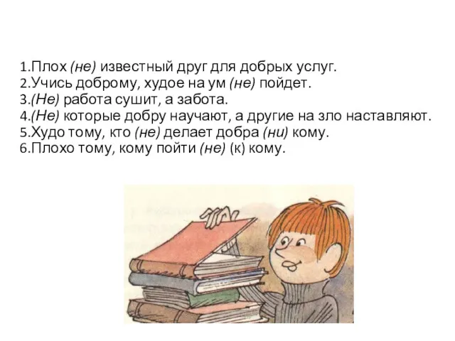 1.Плох (не) известный друг для добрых услуг. 2.Учись доброму, худое