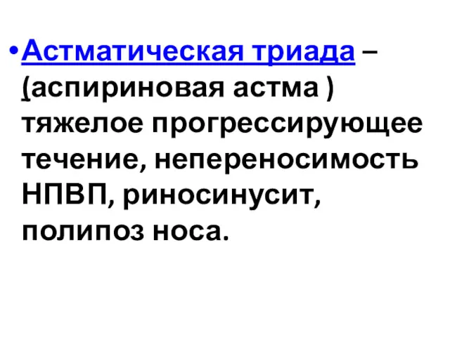 Астматическая триада – (аспириновая астма ) тяжелое прогрессирующее течение, непереносимость НПВП, риносинусит, полипоз носа.