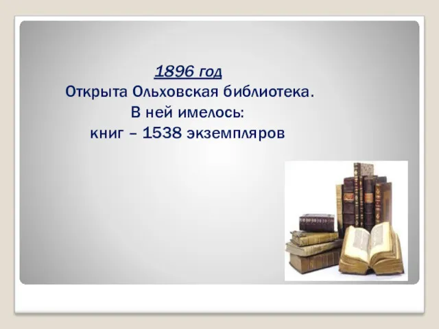 1896 год Открыта Ольховская библиотека. В ней имелось: книг – 1538 экземпляров