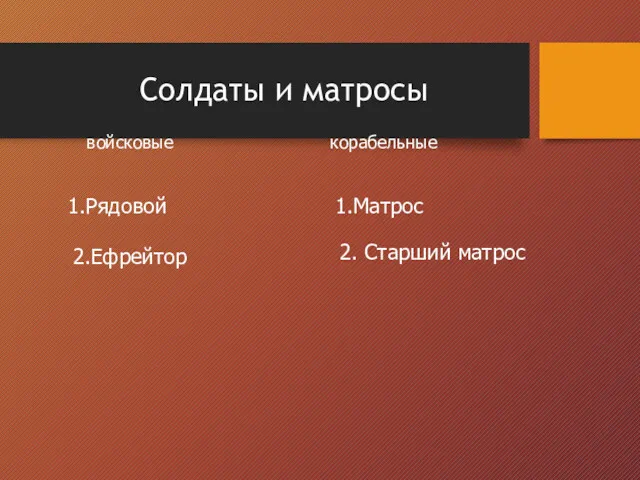 Солдаты и матросы войсковые 1.Рядовой 2.Ефрейтор корабельные 1.Матрос 2. Старший матрос