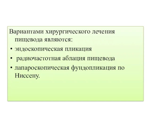 Вариантами хирургического лечения пищевода являются: эндоскопическая пликация радиочастотная аблация пищевода лапароскопическая фундопликация по Ниссену.