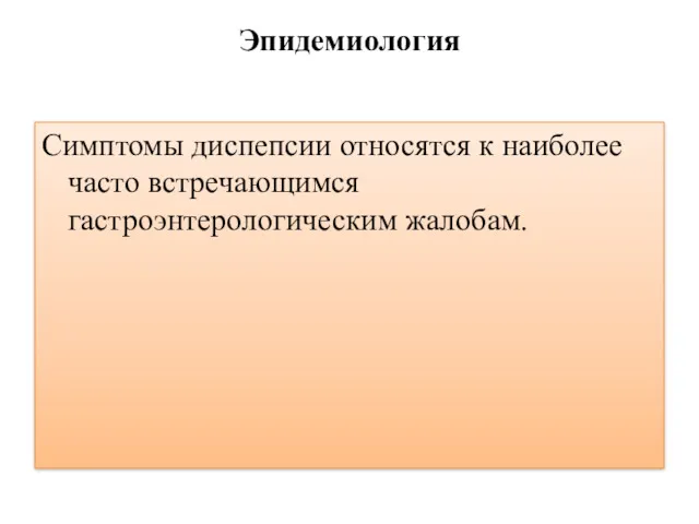 Эпидемиология Симптомы диспепсии относятся к наиболее часто встречающимся гастроэнтерологическим жалобам.