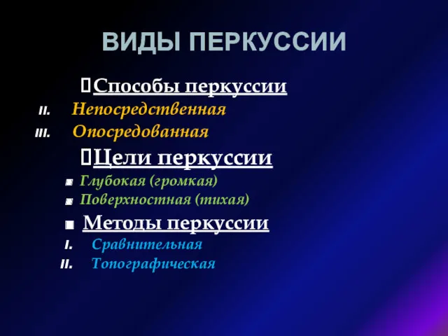 ВИДЫ ПЕРКУССИИ Способы перкуссии Непосредственная Опосредованная Цели перкуссии Глубокая (громкая) Поверхностная (тихая) Методы перкуссии Сравнительная Топографическая