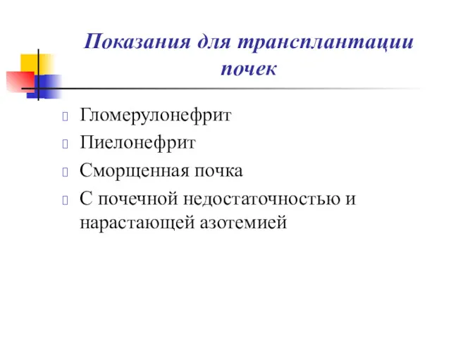 Показания для трансплантации почек Гломерулонефрит Пиелонефрит Сморщенная почка С почечной недостаточностью и нарастающей азотемией