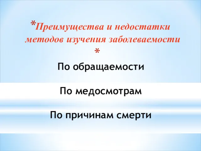 По обращаемости По медосмотрам По причинам смерти Преимущества и недостатки методов изучения заболеваемости