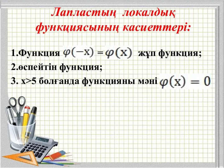 Лапластың локалдық функциясының касиеттері: 1.Функция = жұп функция; 2.өспейтін функция; 3. х>5 болғанда функцияны мәні