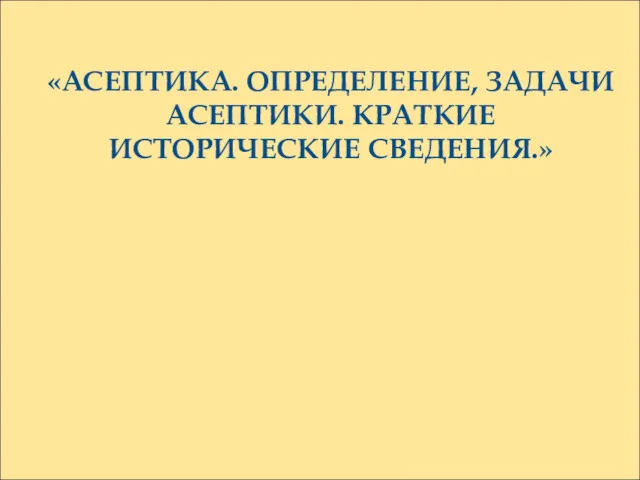 «АСЕПТИКА. ОПРЕДЕЛЕНИЕ, ЗАДАЧИ АСЕПТИКИ. КРАТКИЕ ИСТОРИЧЕСКИЕ СВЕДЕНИЯ.»