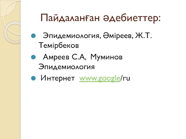 Пайдаланған әдебиеттер: Эпидемиология, Әміреев, Ж.Т. Темірбеков Амреев С.А, Муминов Эпидемиология Интернет www.google/ru