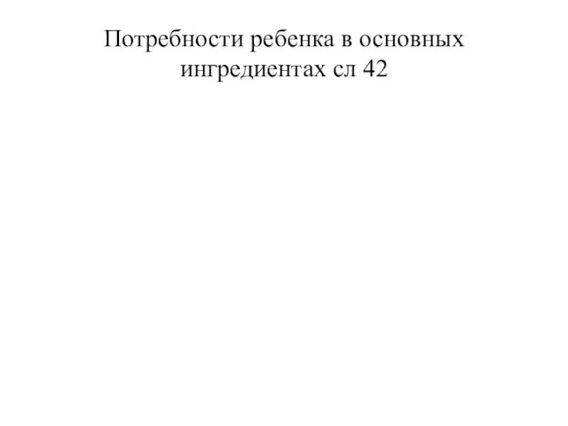 Потребности ребенка в основных ингредиентах сл 42