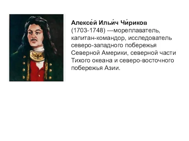 Алексе́й Ильи́ч Чи́риков (1703-1748) —мореплаватель, капитан-командор, исследователь северо-западного побережья Северной