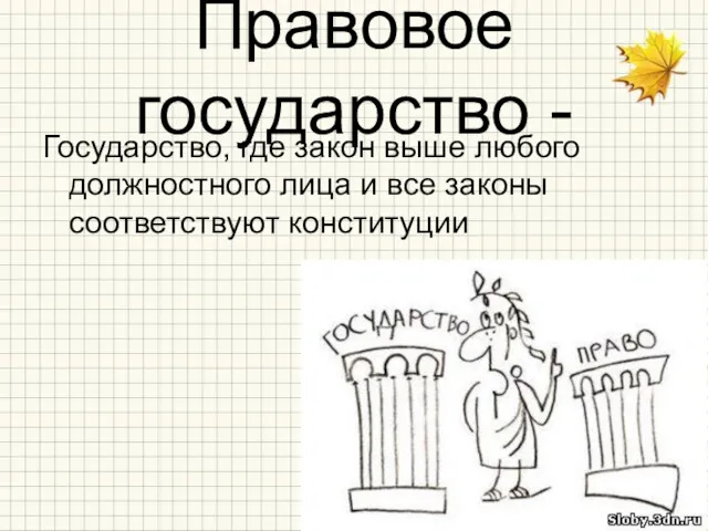 Правовое государство - Государство, где закон выше любого должностного лица и все законы соответствуют конституции