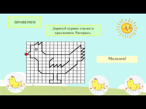 ПРОВЕРИМ Дорисуй курице глазик и крылышко. Раскрась. Молодец!