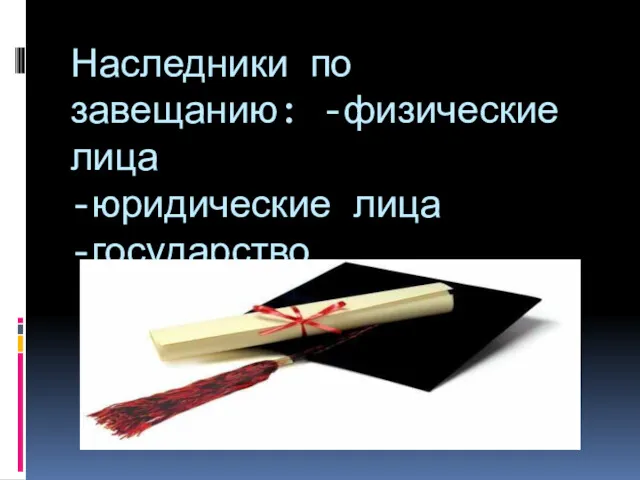 Наследники по завещанию: -физические лица -юридические лица -государство