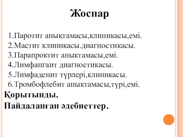 Жоспар 1.Паротит анықтамасы,клиникасы,емі. 2.Мастит клиникасы.диагностикасы. 3.Парапроктит аныктамасы,емі. 4.Лимфангаит диагностикасы. 5.Лимфаденит түрлері,клиникасы. 6.Тромбофлебит аныктамасы,түрі,емі. Қорытынды. Пайдаланған әдебиеттер.