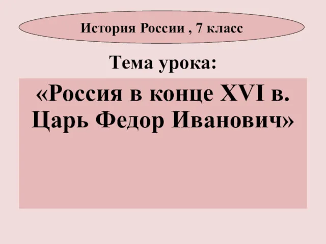 Тема урока: «Россия в конце XVI в. Царь Федор Иванович» История России , 7 класс