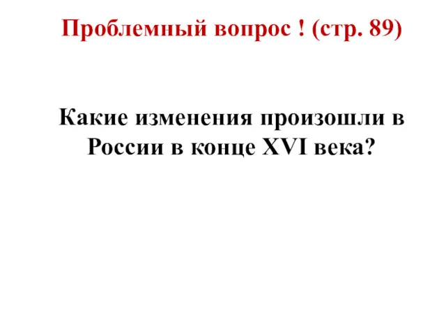 Проблемный вопрос ! (стр. 89) Какие изменения произошли в России в конце XVI века?