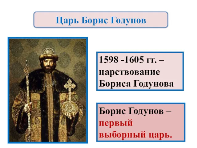 1598 -1605 гг. – царствование Бориса Годунова Борис Годунов – первый выборный царь. Царь Борис Годунов