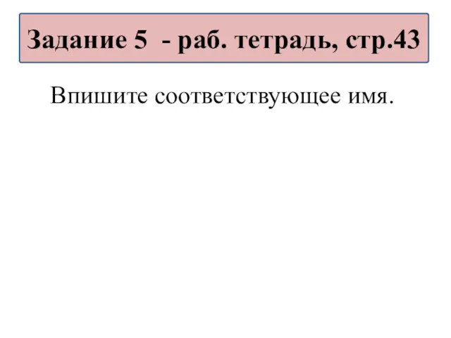 Впишите соответствующее имя. Задание 5 - раб. тетрадь, стр.43