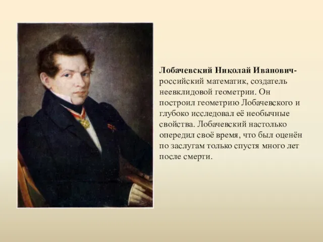 Лобачевский Николай Иванович- российский математик, создатель неевклидовой геометрии. Он построил