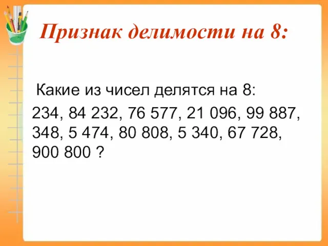 Признак делимости на 8: Какие из чисел делятся на 8: 234, 84 232,