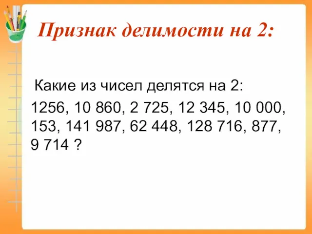 Признак делимости на 2: Какие из чисел делятся на 2: 1256, 10 860,