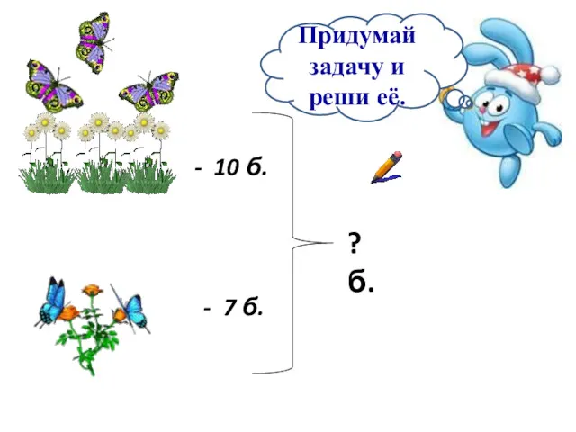 - 10 б. - 7 б. ? б. Придумай задачу и реши её.