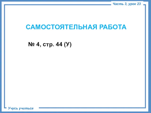 САМОСТОЯТЕЛЬНАЯ РАБОТА № 4, стр. 44 (У) Часть 3, урок 23 Учусь учиться