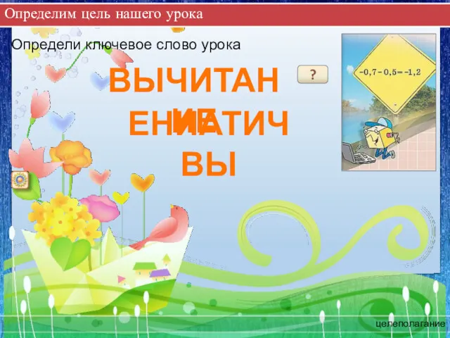 Определим цель нашего урока целеполагание Определи ключевое слово урока ? ВЫЧИТАНИЕ ЕНИАТИЧВЫ