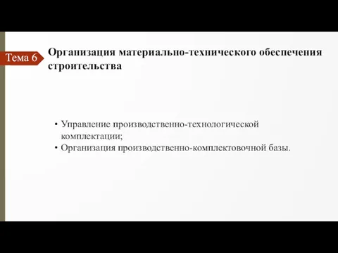 Тема 6 Организация материально-технического обеспечения строительства Управление производственно-технологической комплектации; Организация производственно-комплектовочной базы.