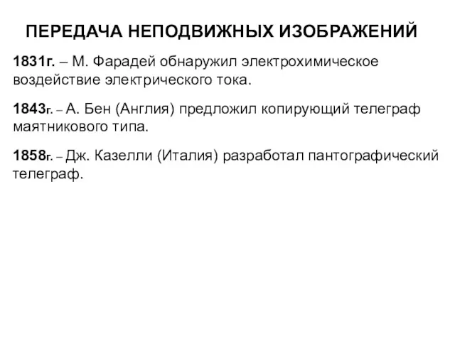 ПЕРЕДАЧА НЕПОДВИЖНЫХ ИЗОБРАЖЕНИЙ 1831г. – М. Фарадей обнаружил электрохимическое воздействие электрического тока. 1843г.