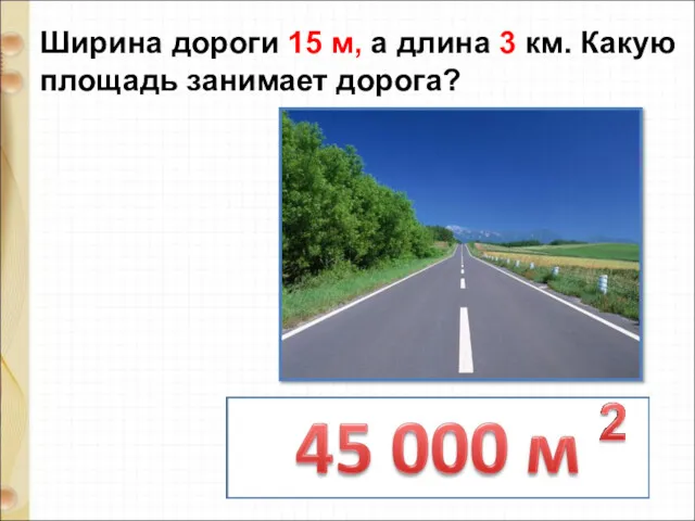 Ширина дороги 15 м, а длина 3 км. Какую площадь занимает дорога?