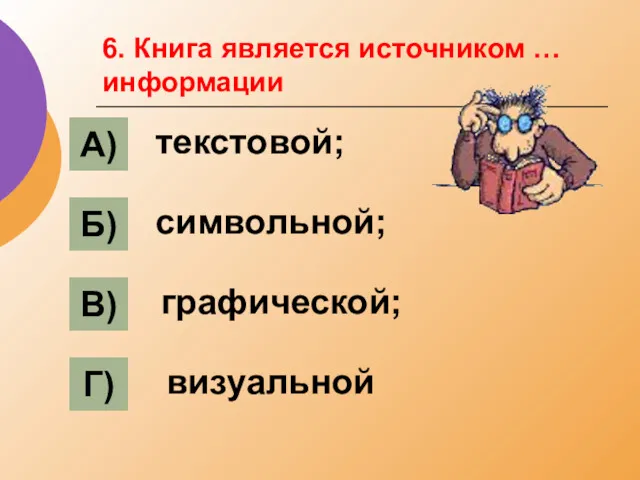 6. Книга является источником … информации А) Б) В) Г) текстовой; символьной; графической; визуальной