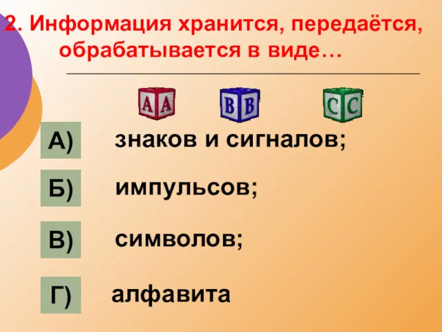 2. Информация хранится, передаётся, обрабатывается в виде… А) Б) В) Г) знаков и