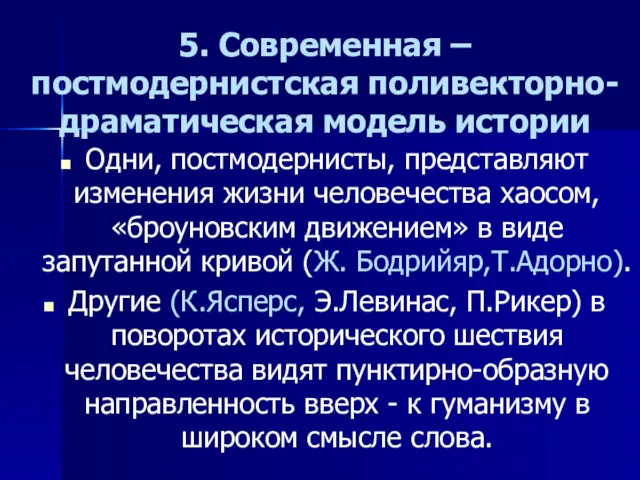 5. Современная – постмодернистская поливекторно-драматическая модель истории Одни, постмодернисты, представляют