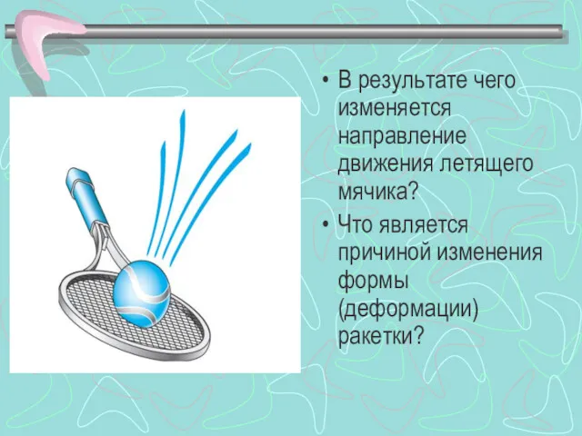 В результате чего изменяется направление движения летящего мячика? Что является причиной изменения формы (деформации) ракетки?